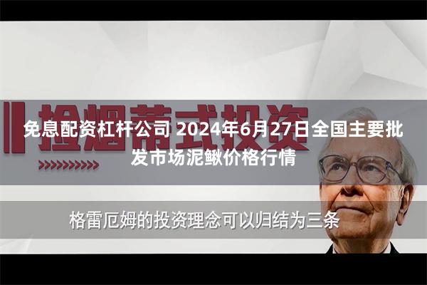 免息配资杠杆公司 2024年6月27日全国主要批发市场泥鳅价格行情