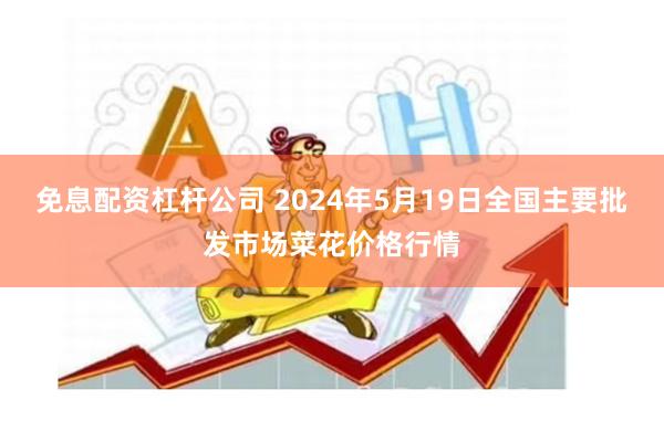 免息配资杠杆公司 2024年5月19日全国主要批发市场菜花价格行情