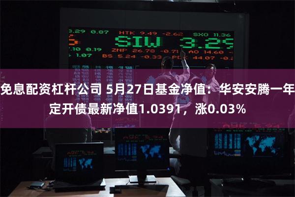 免息配资杠杆公司 5月27日基金净值：华安安腾一年定开债最新净值1.0391，涨0.03%