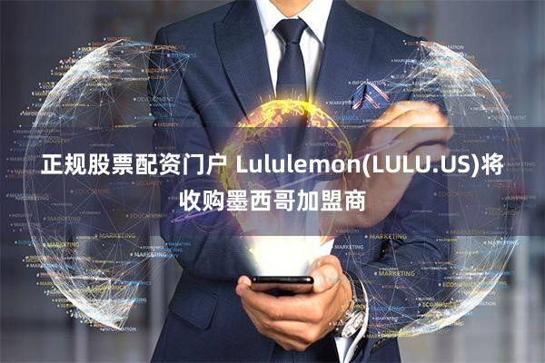 正规股票配资门户 Lululemon(LULU.US)将收购墨西哥加盟商