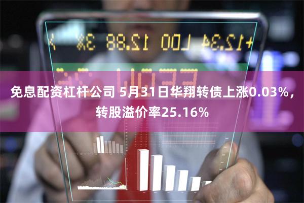 免息配资杠杆公司 5月31日华翔转债上涨0.03%，转股溢价率25.16%