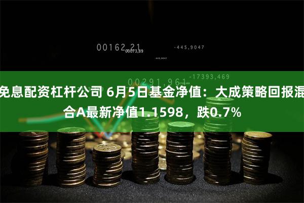 免息配资杠杆公司 6月5日基金净值：大成策略回报混合A最新净值1.1598，跌0.7%