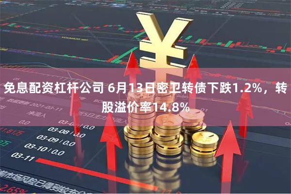 免息配资杠杆公司 6月13日密卫转债下跌1.2%，转股溢价率14.8%