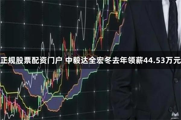 正规股票配资门户 中毅达全宏冬去年领薪44.53万元