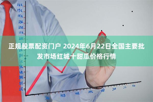 正规股票配资门户 2024年6月22日全国主要批发市场红城十甜瓜价格行情