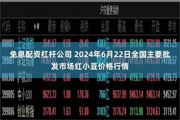 免息配资杠杆公司 2024年6月22日全国主要批发市场红小豆价格行情