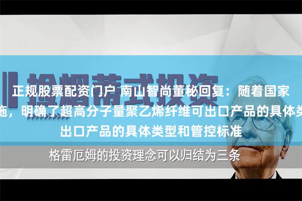 正规股票配资门户 南山智尚董秘回复：随着国家相关公告的实施，明确了超高分子量聚乙烯纤维可出口产品的具体类型和管控标准