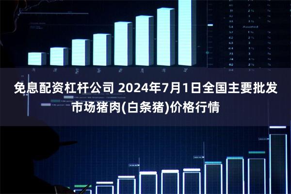 免息配资杠杆公司 2024年7月1日全国主要批发市场猪肉(白条猪)价格行情