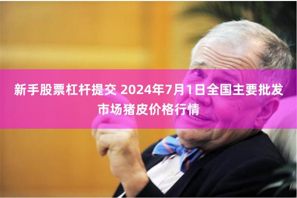 新手股票杠杆提交 2024年7月1日全国主要批发市场猪皮价格行情