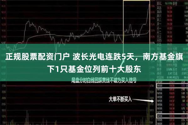 正规股票配资门户 波长光电连跌5天，南方基金旗下1只基金位列前十大股东