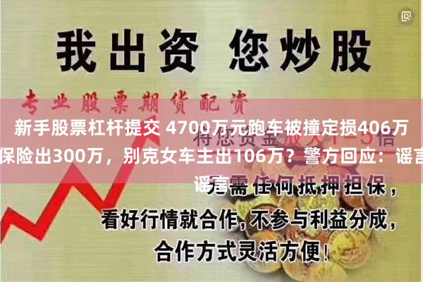 新手股票杠杆提交 4700万元跑车被撞定损406万 保险出300万，别克女车主出106万？警方回应：谣言