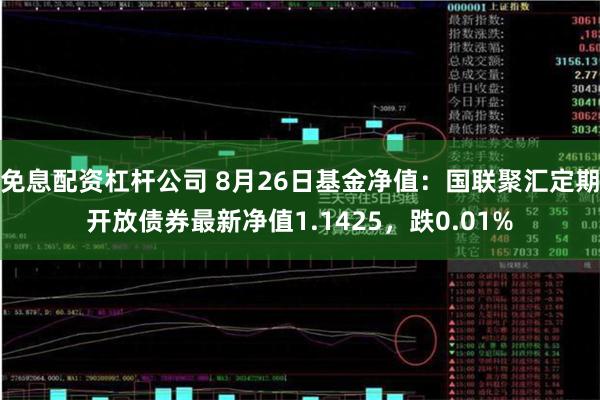 免息配资杠杆公司 8月26日基金净值：国联聚汇定期开放债券最新净值1.1425，跌0.01%