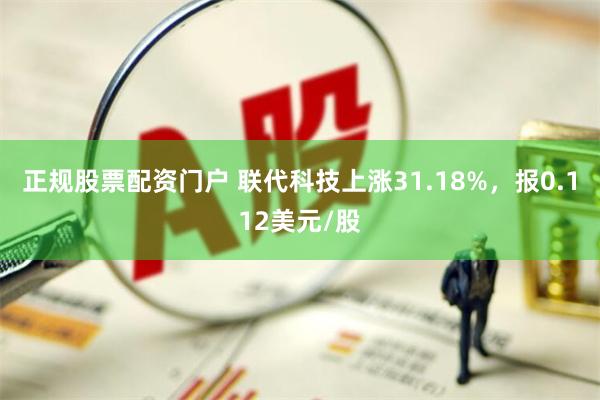 正规股票配资门户 联代科技上涨31.18%，报0.112美元/股