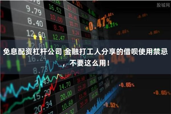 免息配资杠杆公司 金融打工人分享的借呗使用禁忌，不要这么用！