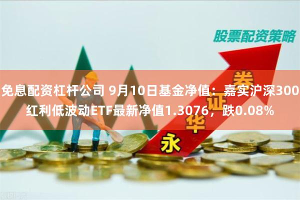 免息配资杠杆公司 9月10日基金净值：嘉实沪深300红利低波动ETF最新净值1.3076，跌0.08%