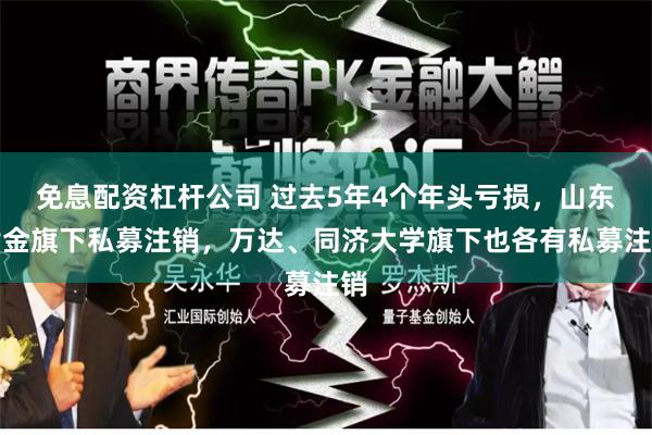 免息配资杠杆公司 过去5年4个年头亏损，山东黄金旗下私募注销，万达、同济大学旗下也各有私募注销