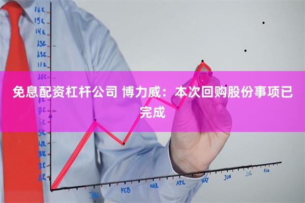 免息配资杠杆公司 博力威：本次回购股份事项已完成