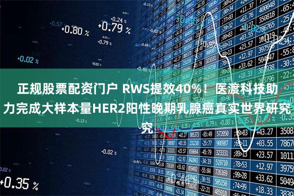 正规股票配资门户 RWS提效40%！医渡科技助力完成大样本量HER2阳性晚期乳腺癌真实世界研究