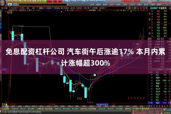 免息配资杠杆公司 汽车街午后涨逾17% 本月内累计涨幅超300%