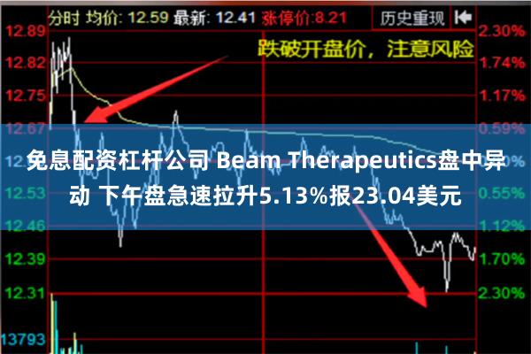 免息配资杠杆公司 Beam Therapeutics盘中异动 下午盘急速拉升5.13%报23.04美元