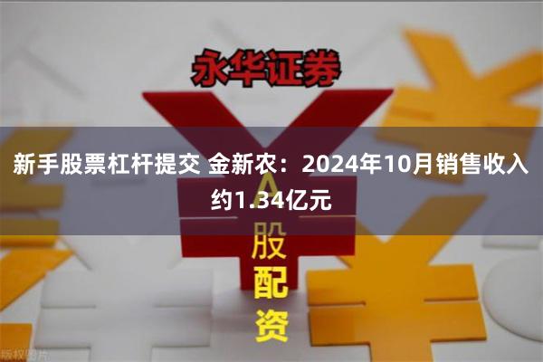 新手股票杠杆提交 金新农：2024年10月销售收入约1.34亿元