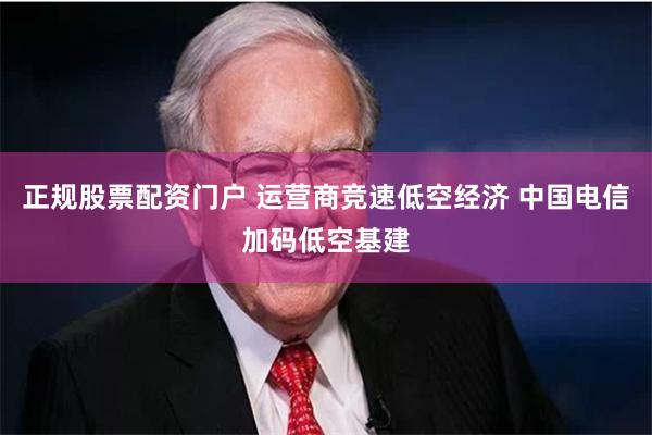 正规股票配资门户 运营商竞速低空经济 中国电信加码低空基建