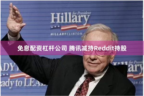 免息配资杠杆公司 腾讯减持Reddit持股