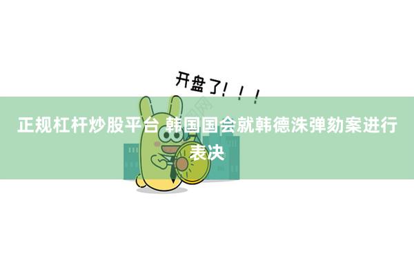 正规杠杆炒股平台 韩国国会就韩德洙弹劾案进行表决