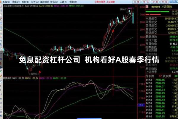 免息配资杠杆公司  机构看好A股春季行情