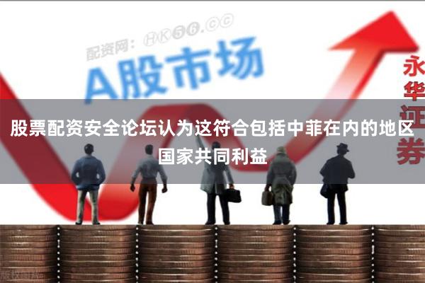 股票配资安全论坛认为这符合包括中菲在内的地区国家共同利益