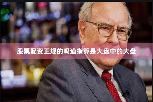 股票配资正规的吗道指算是大盘中的大盘