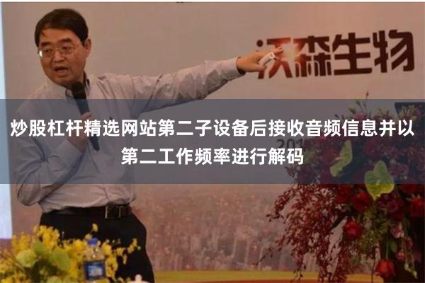 炒股杠杆精选网站第二子设备后接收音频信息并以第二工作频率进行解码