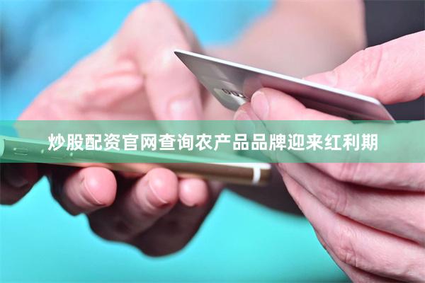 炒股配资官网查询农产品品牌迎来红利期