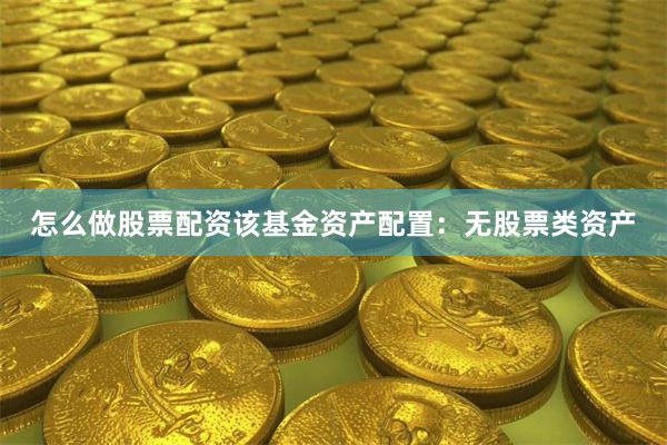 怎么做股票配资该基金资产配置：无股票类资产