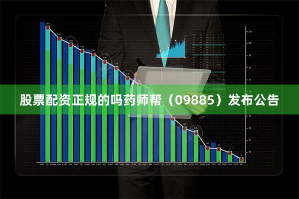 股票配资正规的吗药师帮（09885）发布公告