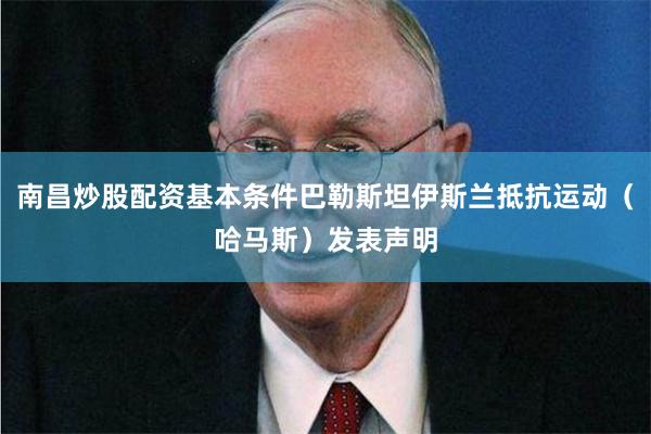南昌炒股配资基本条件巴勒斯坦伊斯兰抵抗运动（哈马斯）发表声明