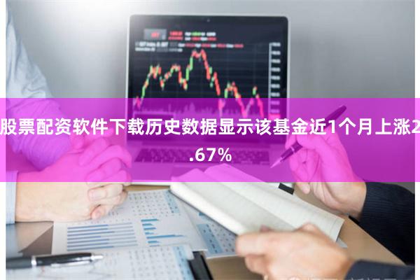 股票配资软件下载历史数据显示该基金近1个月上涨2.67%