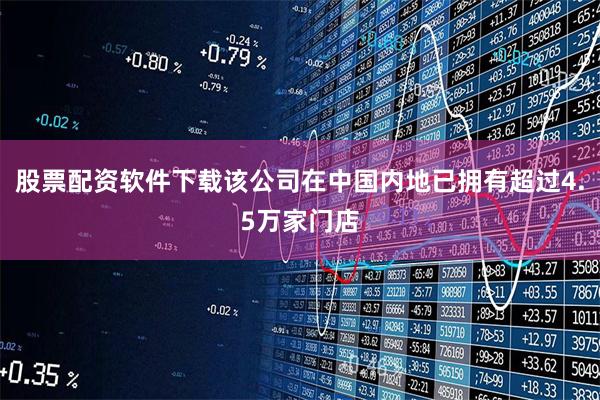 股票配资软件下载该公司在中国内地已拥有超过4.5万家门店