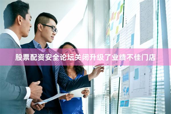 股票配资安全论坛关闭升级了业绩不佳门店