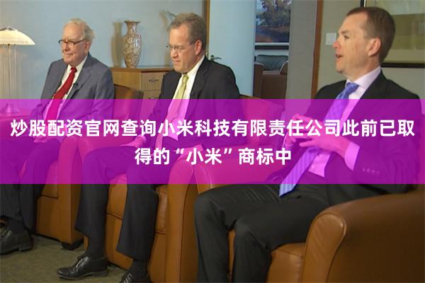 炒股配资官网查询小米科技有限责任公司此前已取得的“小米”商标中
