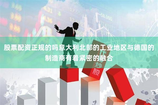 股票配资正规的吗意大利北部的工业地区与德国的制造商有着紧密的融合