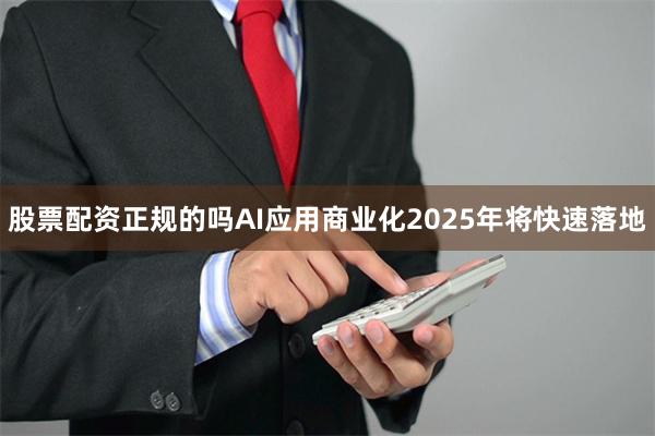 股票配资正规的吗AI应用商业化2025年将快速落地