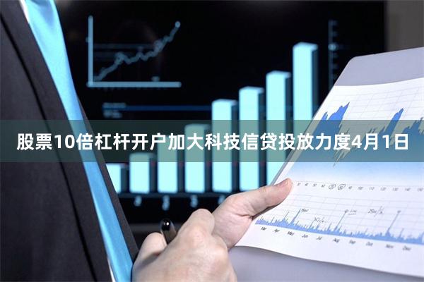 股票10倍杠杆开户加大科技信贷投放力度　　4月1日