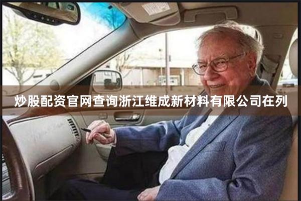 炒股配资官网查询浙江维成新材料有限公司在列