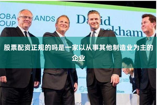 股票配资正规的吗是一家以从事其他制造业为主的企业