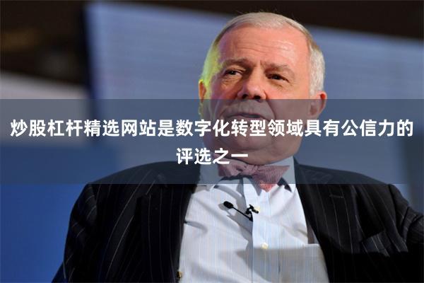 炒股杠杆精选网站是数字化转型领域具有公信力的评选之一