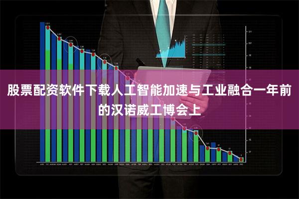 股票配资软件下载人工智能加速与工业融合一年前的汉诺威工博会上