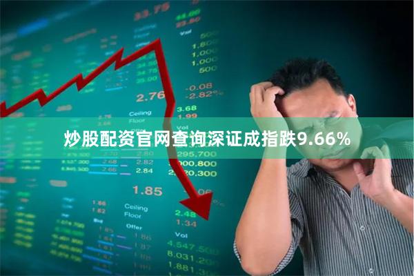 炒股配资官网查询深证成指跌9.66%