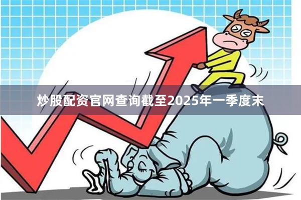 炒股配资官网查询截至2025年一季度末