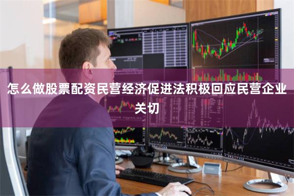 怎么做股票配资民营经济促进法积极回应民营企业关切